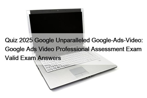 Quiz 2025 Google Unparalleled Google-Ads-Video: Google Ads Video ...